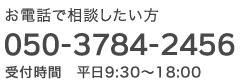 お電話で相談したい方　050-3784-2456 受付時間 平日9:30〜18:00